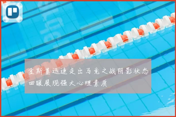 金斯基迅速走出马竞之战阴影状态回暖展现强大心理素质