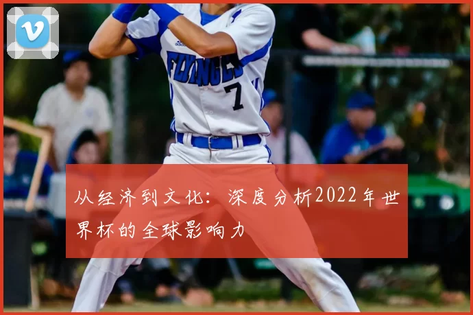 从经济到文化:深度分析2022年世界杯的全球影响力