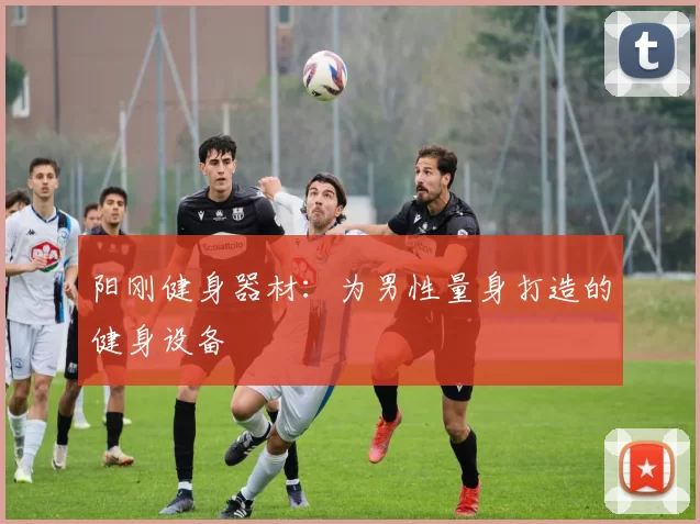 阳刚健身器材：为男性量身打造的健身设备