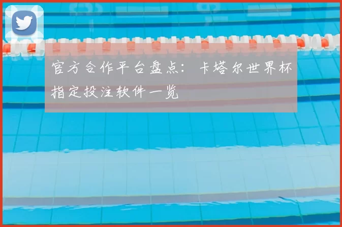官方合作平台盘点:卡塔尔世界杯指定投注软件一览
