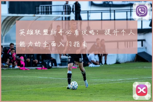 英雄联盟新手必看攻略:提升个人能力的全面入门指南