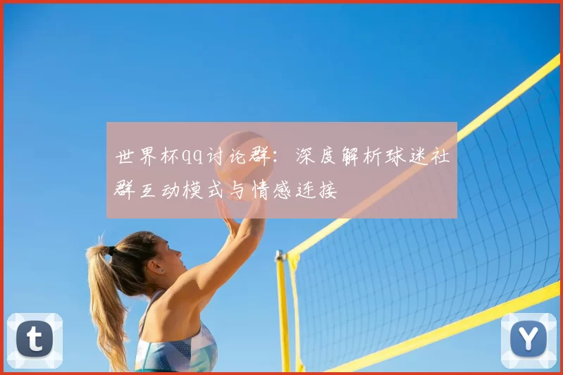 世界杯qq讨论群:深度解析球迷社群互动模式与情感连接