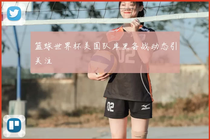 篮球世界杯美国队库里备战动态引关注