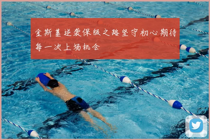 金斯基逆袭保级之路坚守初心期待每一次上场机会