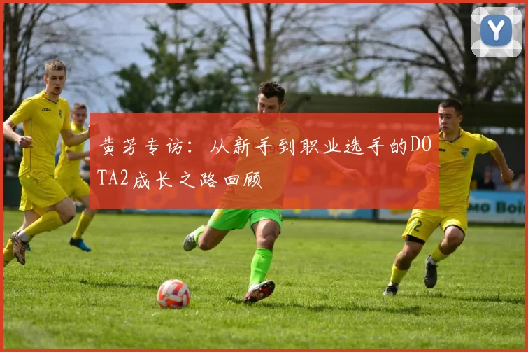 黄芳专访：从新手到职业选手的DOTA2成长之路回顾