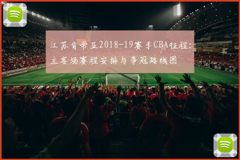 江苏肯帝亚2018-19赛季CBA征程：主客场赛程安排与争冠路线图