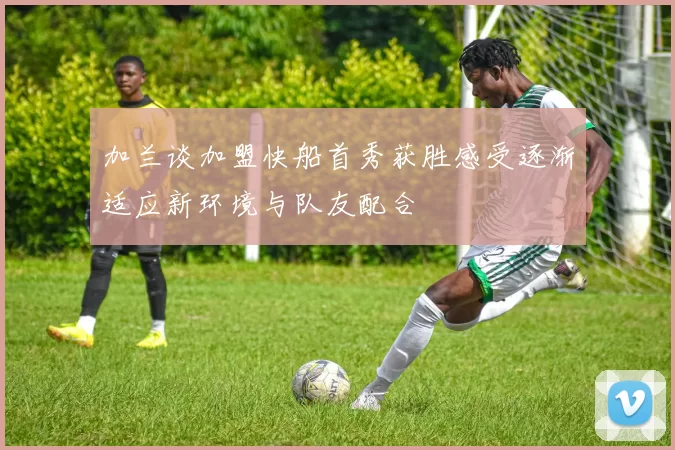 加兰谈加盟快船首秀获胜感受逐渐适应新环境与队友配合