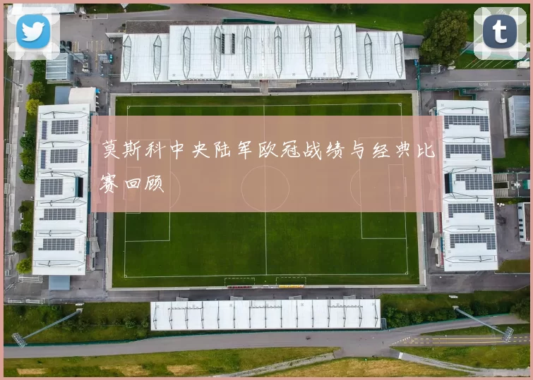 莫斯科中央陆军欧冠战绩与经典比赛回顾