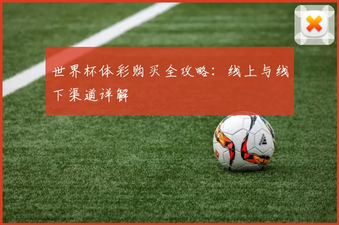 世界杯体彩购买全攻略：线上与线下渠道详解