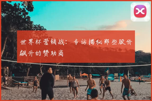 世界杯营销战：专访揭秘那些股价飙升的赞助商