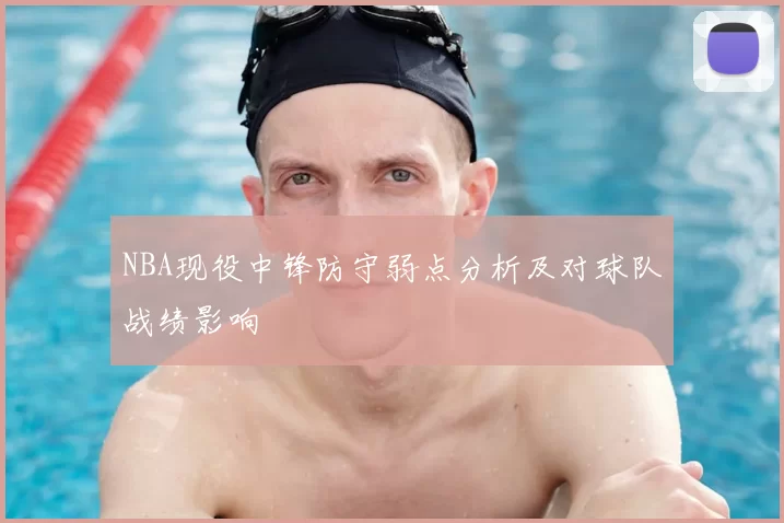NBA现役中锋防守弱点分析及对球队战绩影响