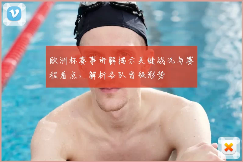 欧洲杯赛事讲解揭示关键战况与赛程看点，解析各队晋级形势