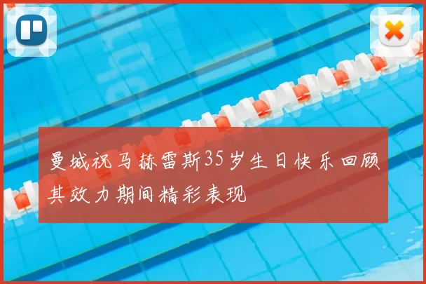 曼城祝马赫雷斯35岁生日快乐回顾其效力期间精彩表现