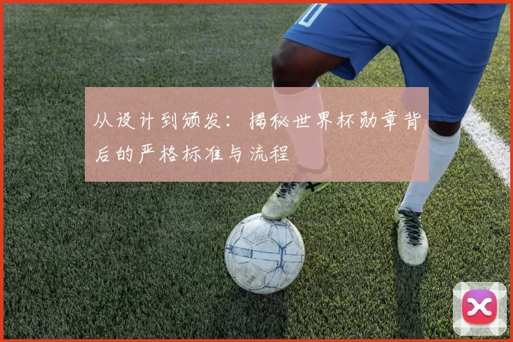从设计到颁发:揭秘世界杯勋章背后的严格标准与流程