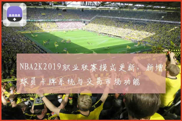 NBA2K2019职业联赛模式更新，新增球员卡牌系统与交易市场功能