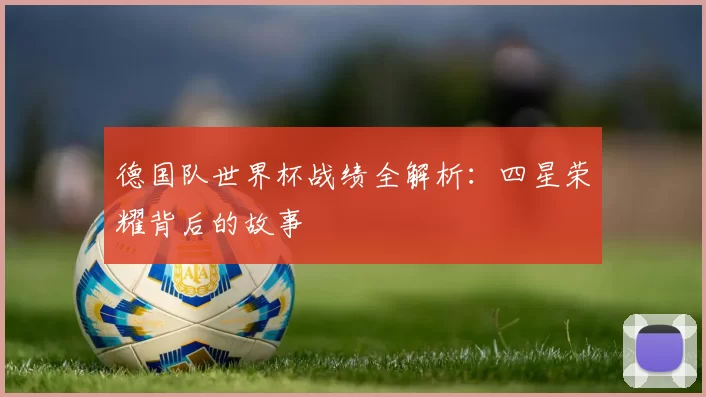 德国队世界杯战绩全解析:四星荣耀背后的故事