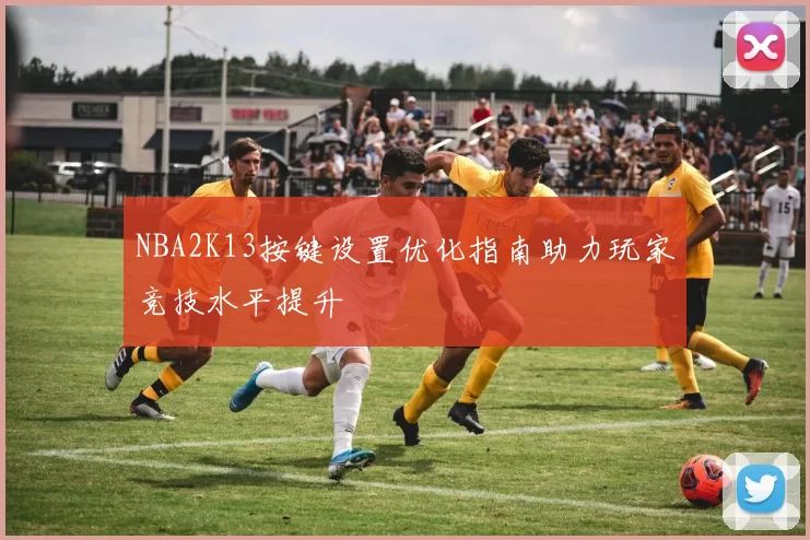 NBA2K13按键设置优化指南助力玩家竞技水平提升