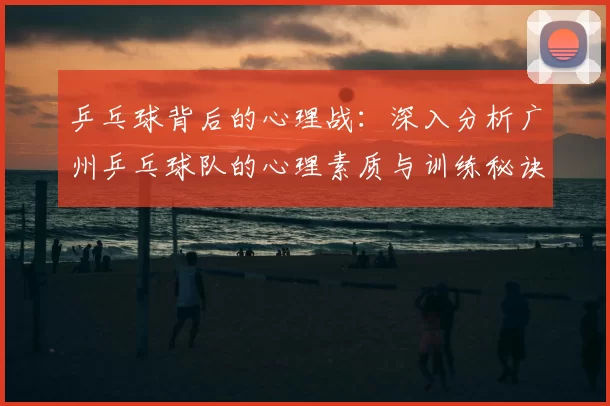 乒乓球背后的心理战:深入分析广州乒乓球队的心理素质与训练秘诀