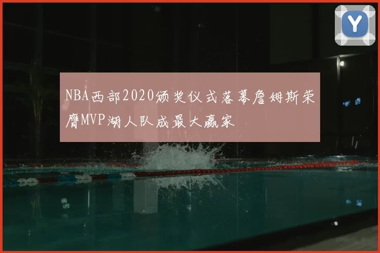 NBA西部2020颁奖仪式落幕詹姆斯荣膺MVP湖人队成最大赢家