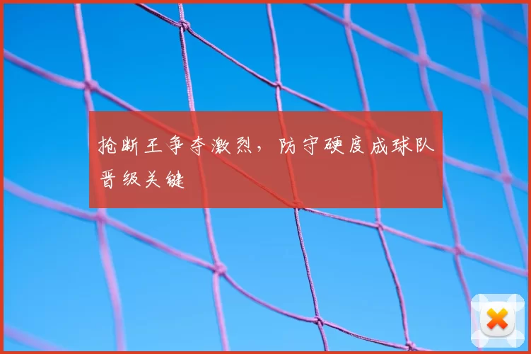 抢断王争夺激烈，防守硬度成球队晋级关键