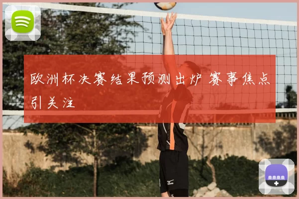 欧洲杯决赛结果预测出炉 赛事焦点引关注
