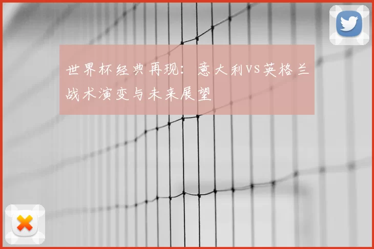 世界杯经典再现：意大利vs英格兰战术演变与未来展望