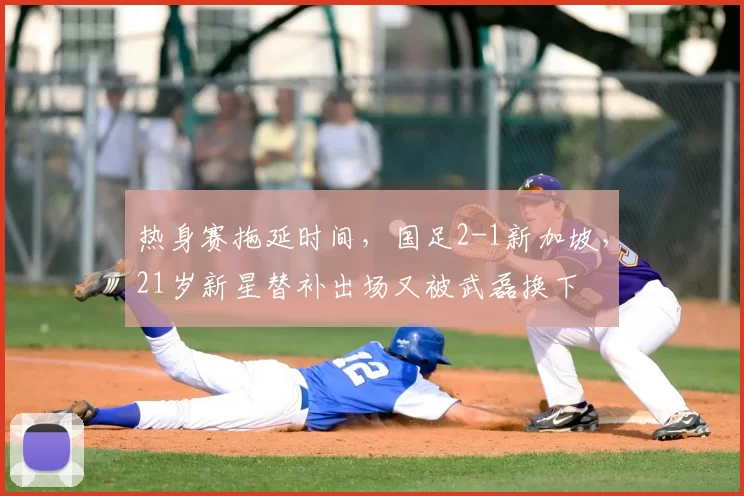 热身赛拖延时间，国足2-1新加坡，21岁新星替补出场又被武磊换下