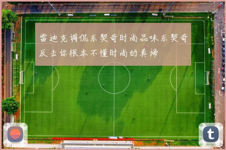 雷迪克调侃东契奇时尚品味东契奇反击你根本不懂时尚的真谛