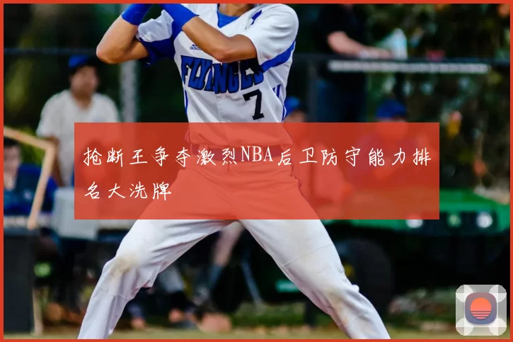 抢断王争夺激烈NBA后卫防守能力排名大洗牌
