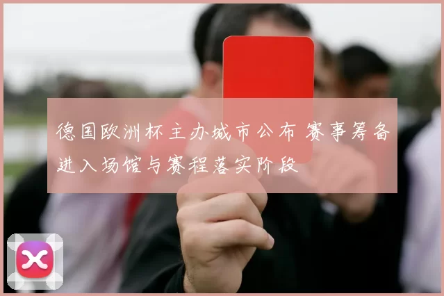 德国欧洲杯主办城市公布 赛事筹备进入场馆与赛程落实阶段
