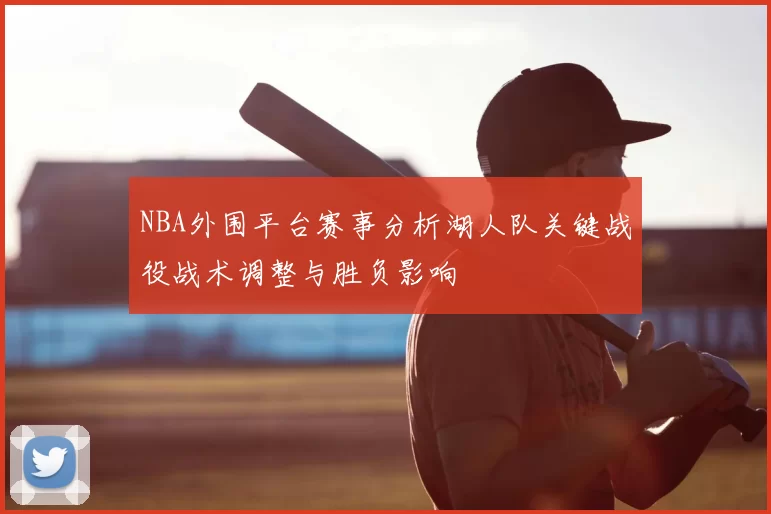 NBA外围平台赛事分析湖人队关键战役战术调整与胜负影响