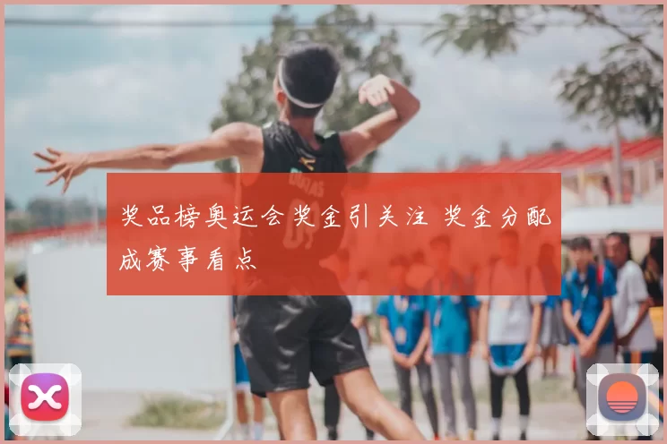 奖品榜奥运会奖金引关注 奖金分配成赛事看点