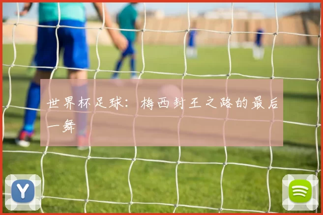世界杯足球：梅西封王之路的最后一舞