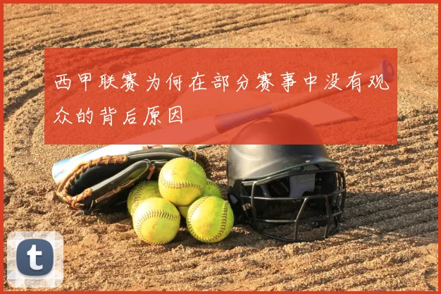 西甲联赛为何在部分赛事中没有观众的背后原因
