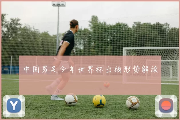 中国男足今年世界杯出线形势解读