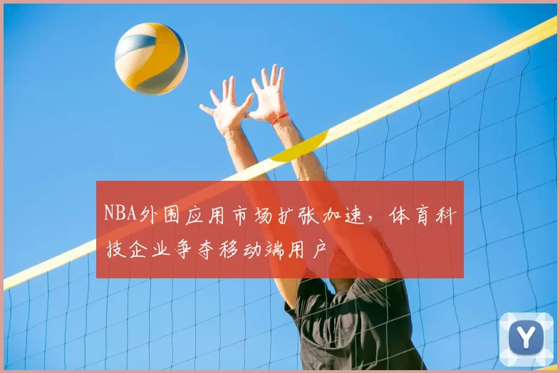 NBA外围应用市场扩张加速，体育科技企业争夺移动端用户