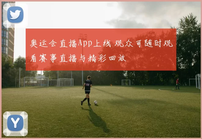 奥运会直播App上线 观众可随时观看赛事直播与精彩回放