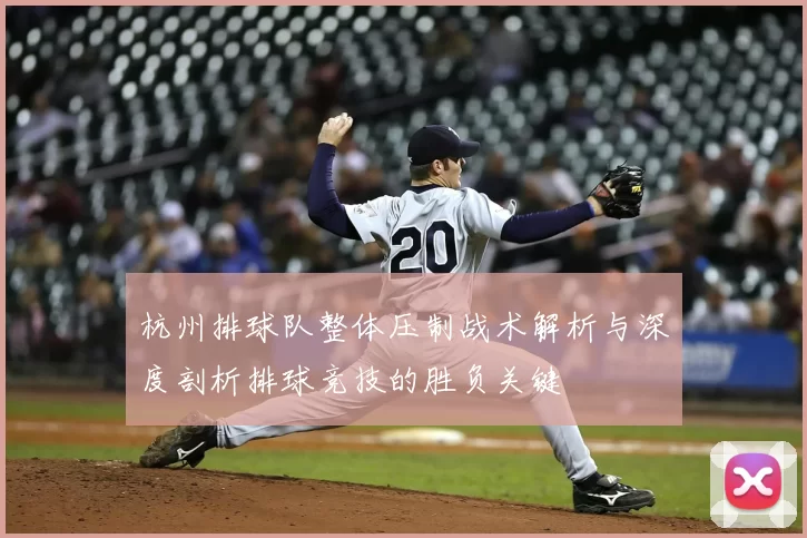 杭州排球队整体压制战术解析与深度剖析排球竞技的胜负关键