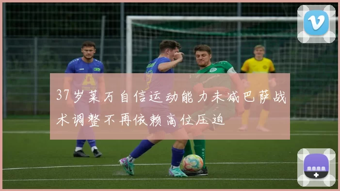 37岁莱万自信运动能力未减巴萨战术调整不再依赖高位压迫