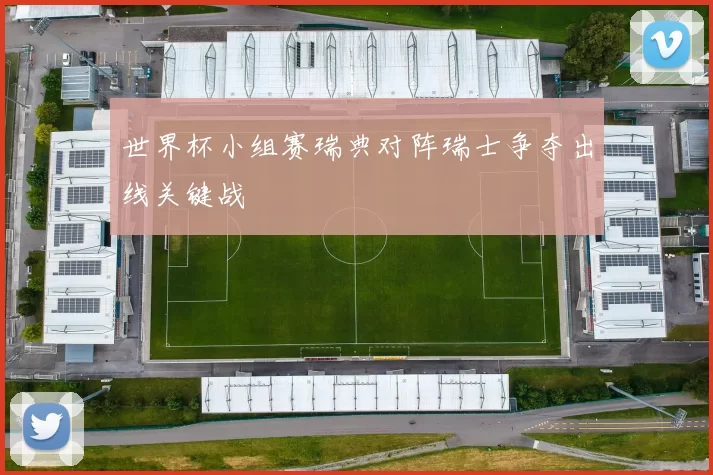 世界杯小组赛瑞典对阵瑞士争夺出线关键战