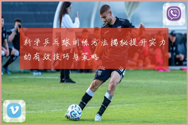 科学乒乓球训练方法揭秘提升实力的有效技巧与策略