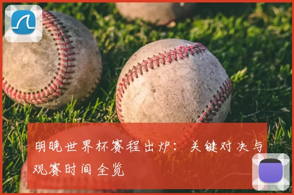 明晚世界杯赛程出炉:关键对决与观赛时间全览