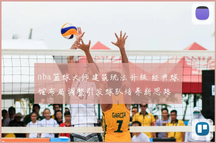 nba篮球大师建筑玩法升级 经典球馆布局调整引发球队培养新思路