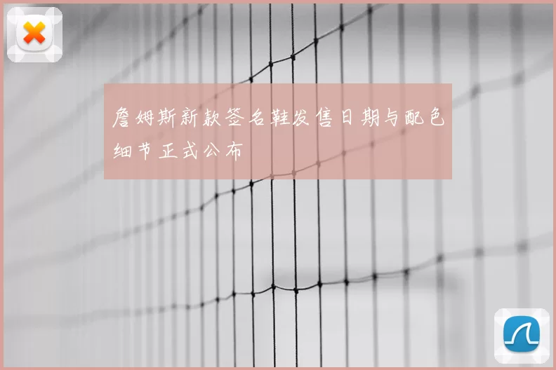 詹姆斯新款签名鞋发售日期与配色细节正式公布