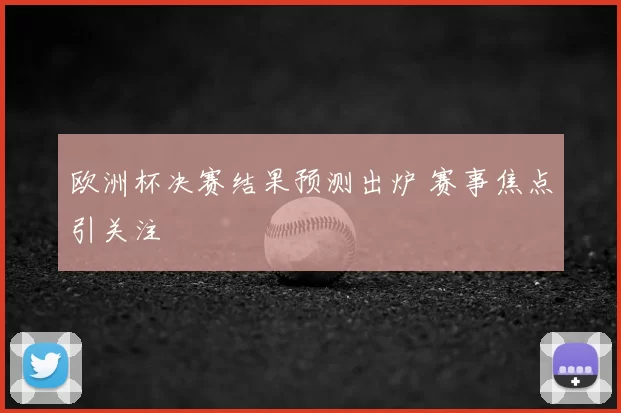 欧洲杯决赛结果预测出炉 赛事焦点引关注