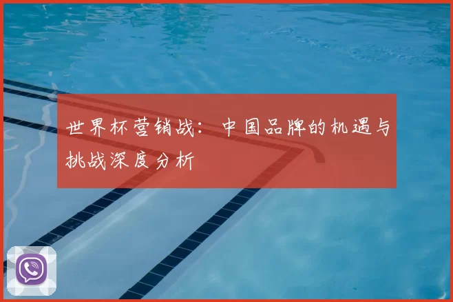 世界杯营销战:中国品牌的机遇与挑战深度分析