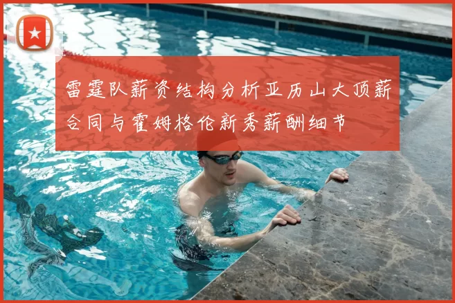 雷霆队薪资结构分析亚历山大顶薪合同与霍姆格伦新秀薪酬细节