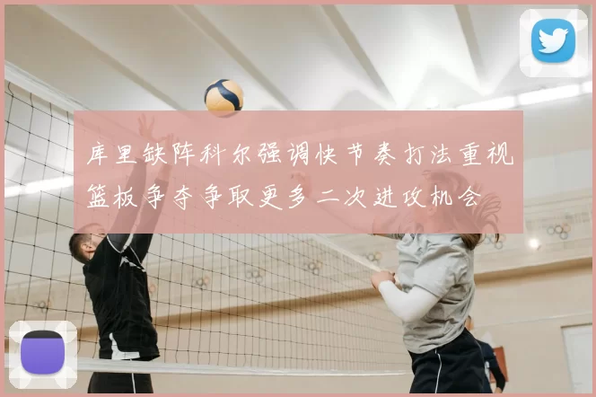 库里缺阵科尔强调快节奏打法重视篮板争夺争取更多二次进攻机会