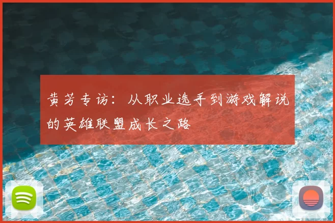 黄芳专访：从职业选手到游戏解说的英雄联盟成长之路