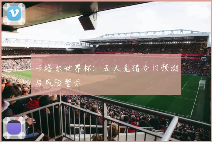 卡塔尔世界杯：五大竞猜冷门预测与风险警示